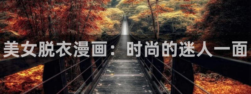 羞羞漫画无遮挡漫画：美女脱衣漫画：时尚的迷人一面