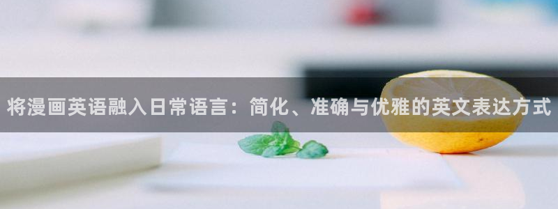 羞羞漫画管网：将漫画英语融入日常语言：简化、准确与优雅的英文表达方式