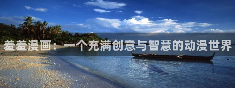 搞黄羞羞漫画网：羞羞漫画：一个充满创意与智慧的动漫世界